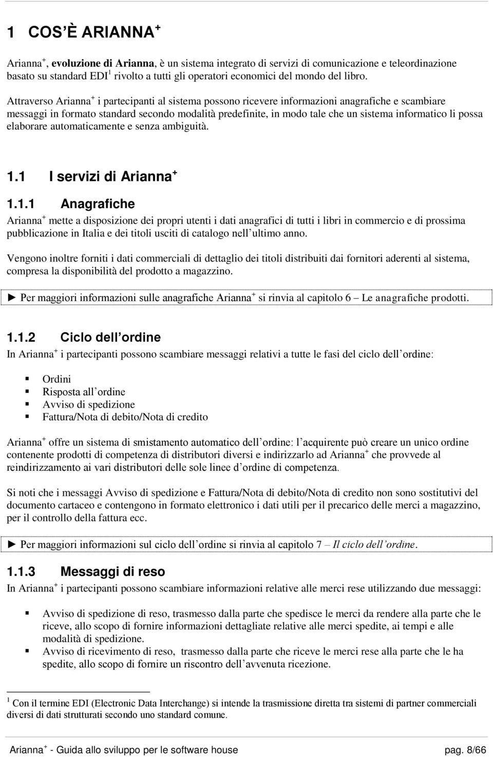 Attraverso Arianna + i partecipanti al sistema possono ricevere informazioni anagrafiche e scambiare messaggi in formato standard secondo modalità predefinite, in modo tale che un sistema informatico