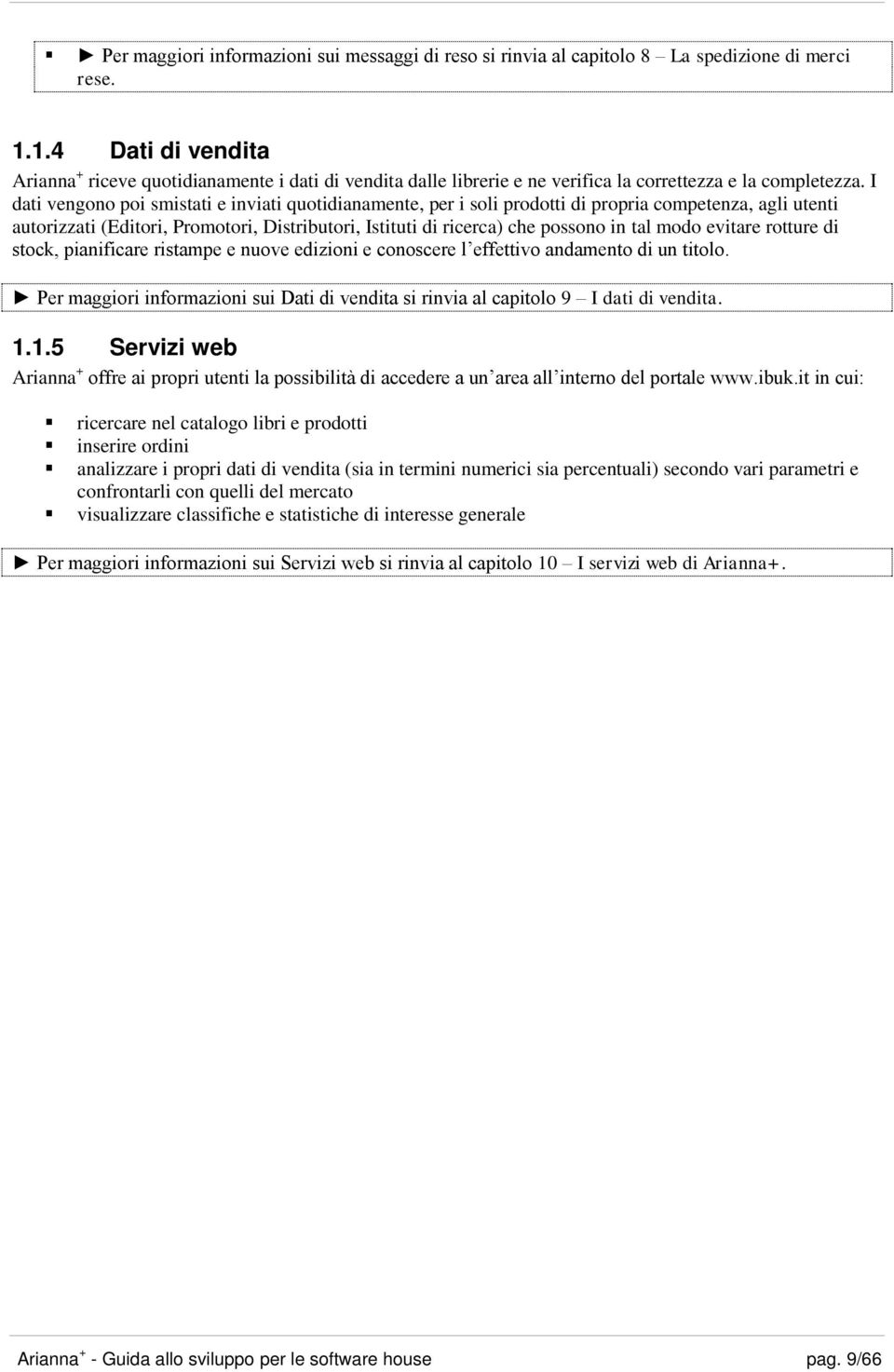 I dati vengono poi smistati e inviati quotidianamente, per i soli prodotti di propria competenza, agli utenti autorizzati (Editori, Promotori, Distributori, Istituti di ricerca) che possono in tal