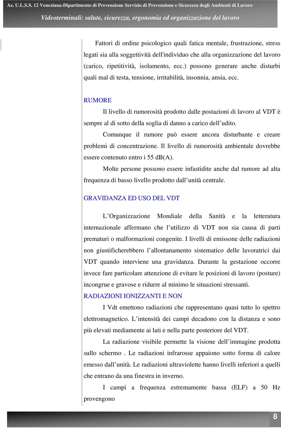 RUMORE Il livello di rumorosità prodotto dalle postazioni di lavoro al VDT è sempre al di sotto della soglia di danno a carico dell udito.