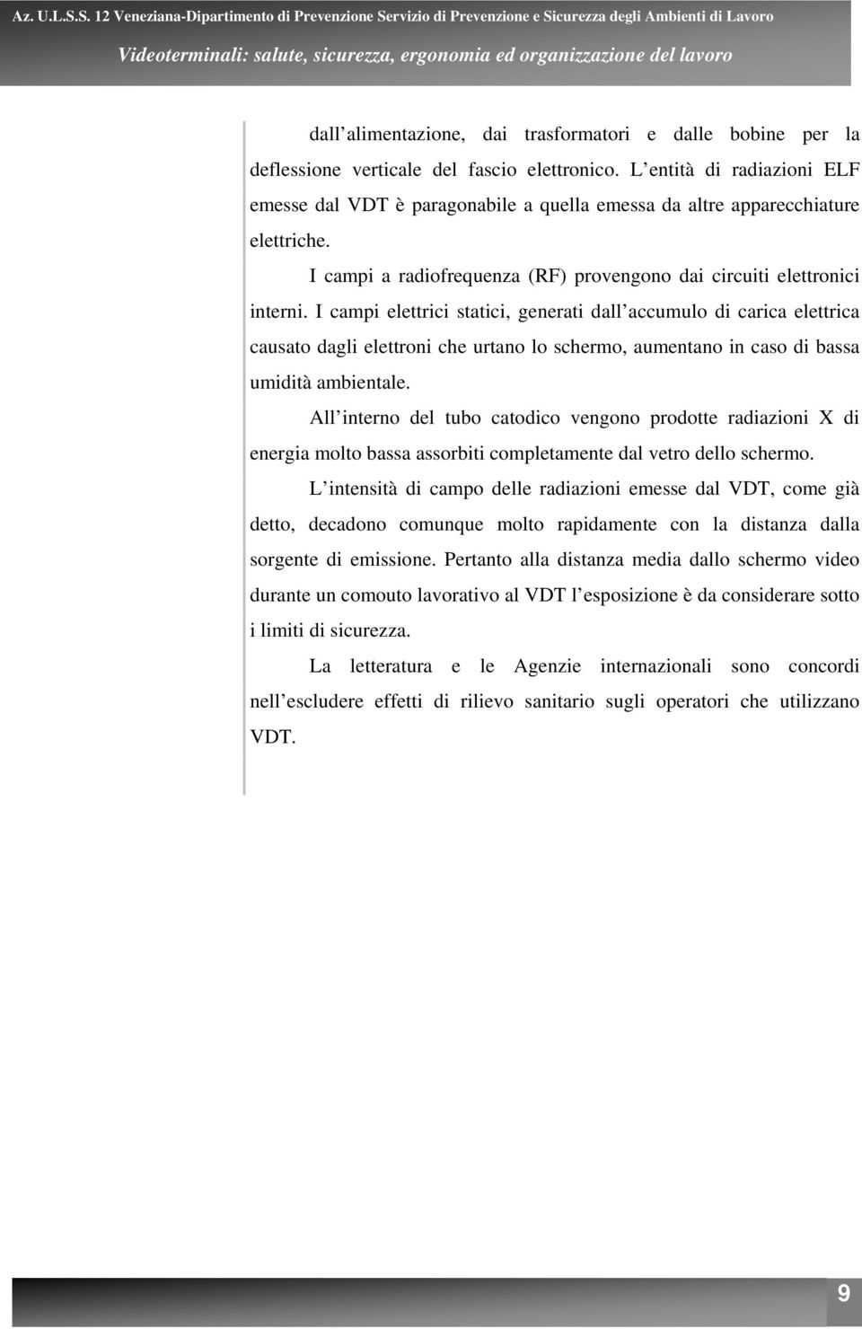 I campi elettrici statici, generati dall accumulo di carica elettrica causato dagli elettroni che urtano lo schermo, aumentano in caso di bassa umidità ambientale.