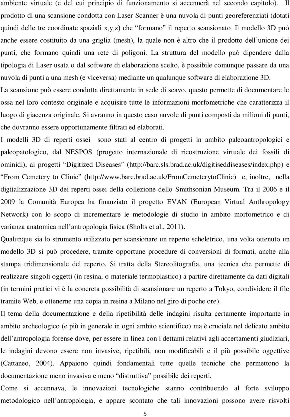 Il modello 3D può anche essere costituito da una griglia (mesh), la quale non è altro che il prodotto dell unione dei punti, che formano quindi una rete di poligoni.