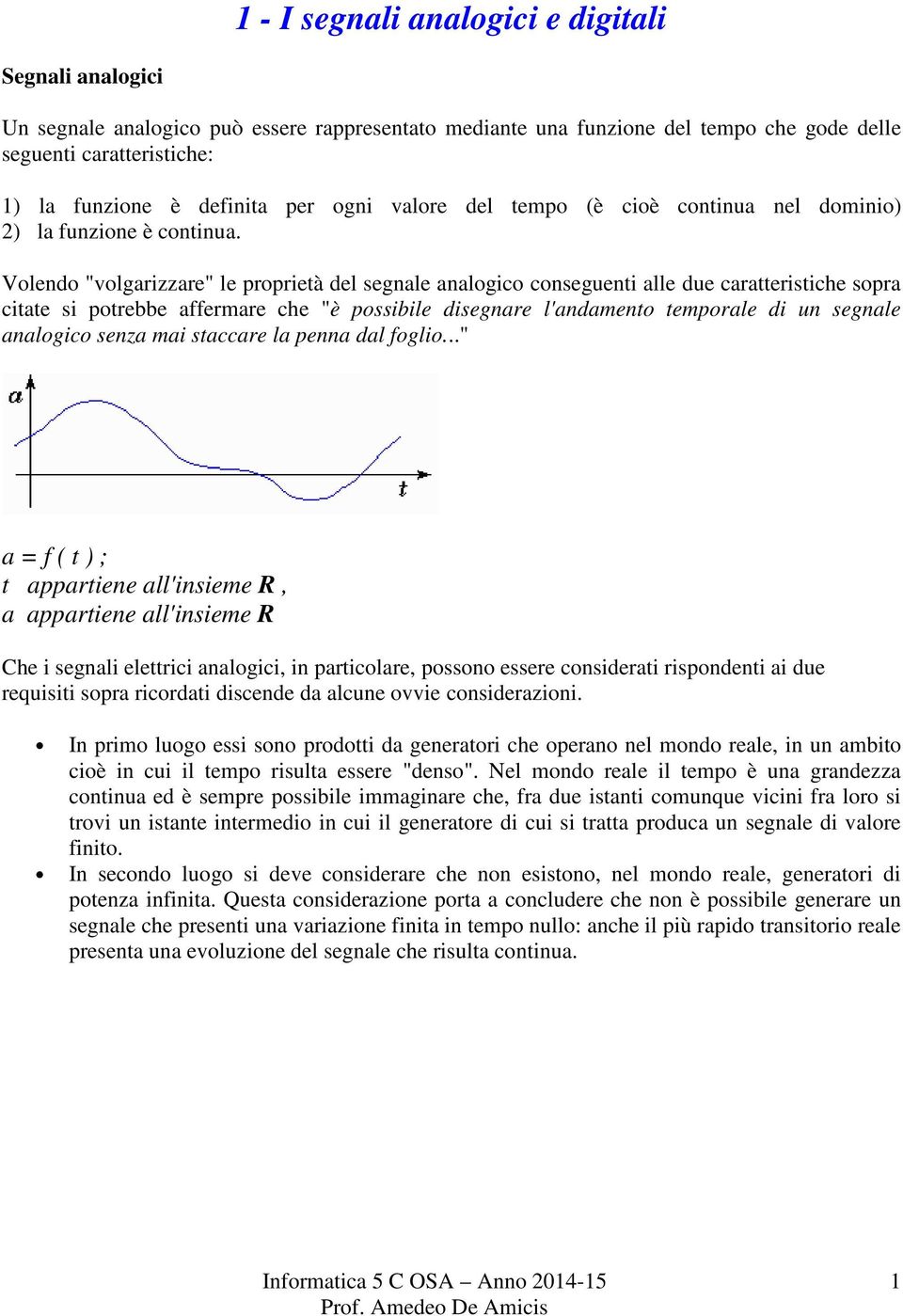 Volendo "volgarizzare" le proprietà del segnale analogico conseguenti alle due caratteristiche sopra citate si potrebbe affermare che "è possibile disegnare l'andamento temporale di un segnale