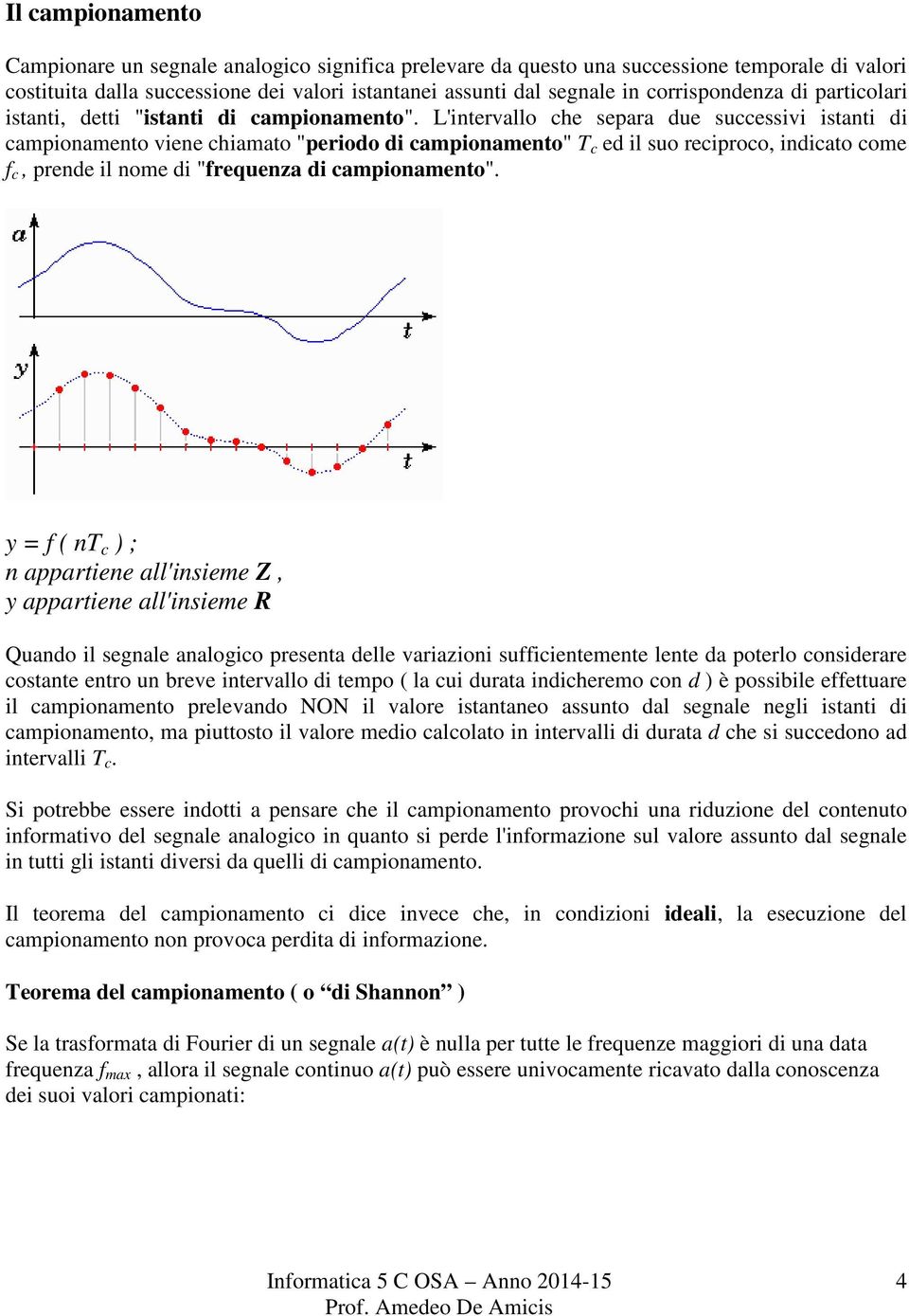 L'intervallo che separa due successivi istanti di campionamento viene chiamato "periodo di campionamento" T c ed il suo reciproco, indicato come f c, prende il nome di "frequenza di campionamento".