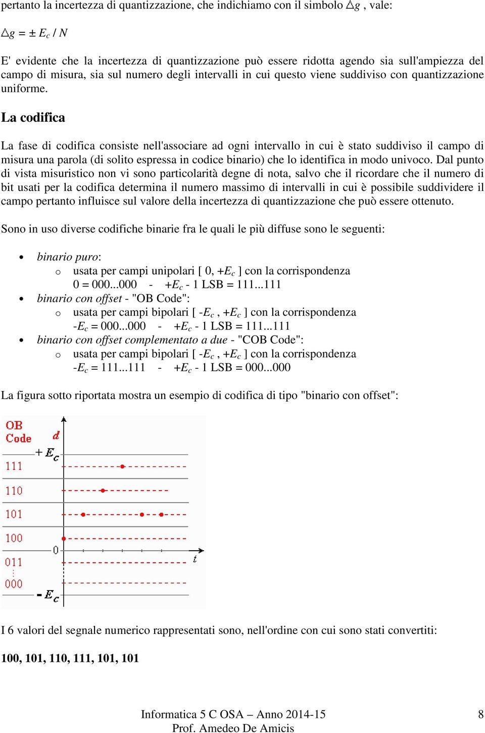 La codifica La fase di codifica consiste nell'associare ad ogni intervallo in cui è stato suddiviso il campo di misura una parola (di solito espressa in codice binario) che lo identifica in modo