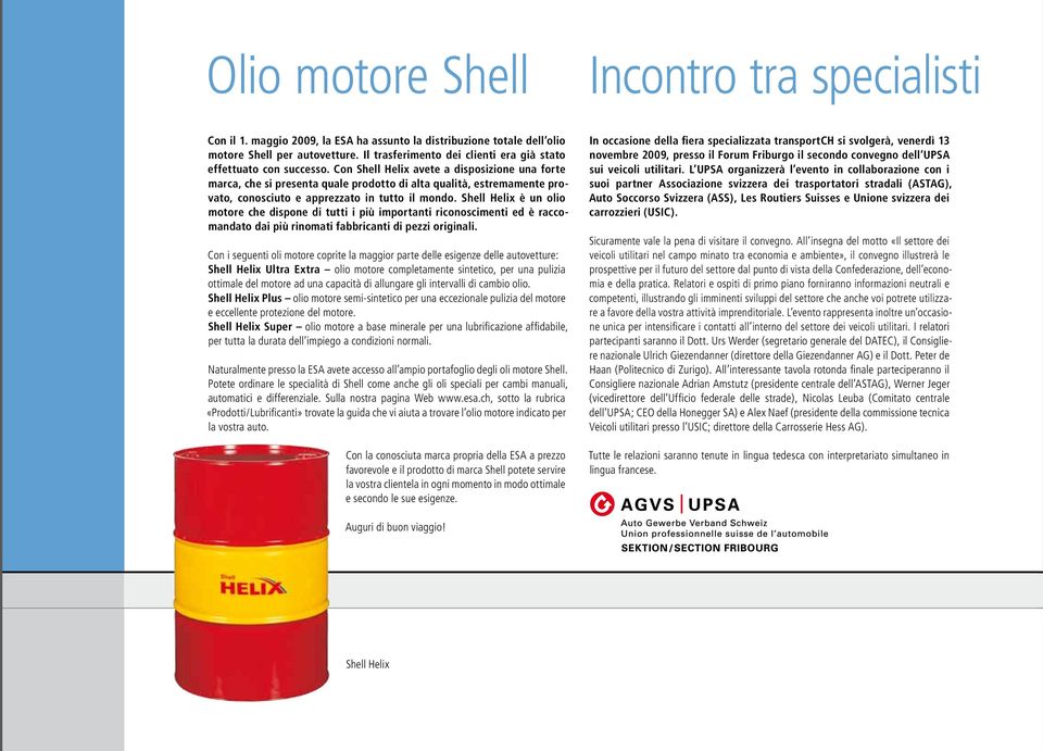 Con Shell Helix avete a disposizione una forte marca, che si presenta quale prodotto di alta qualità, estremamente provato, conosciuto e apprezzato in tutto il mondo.