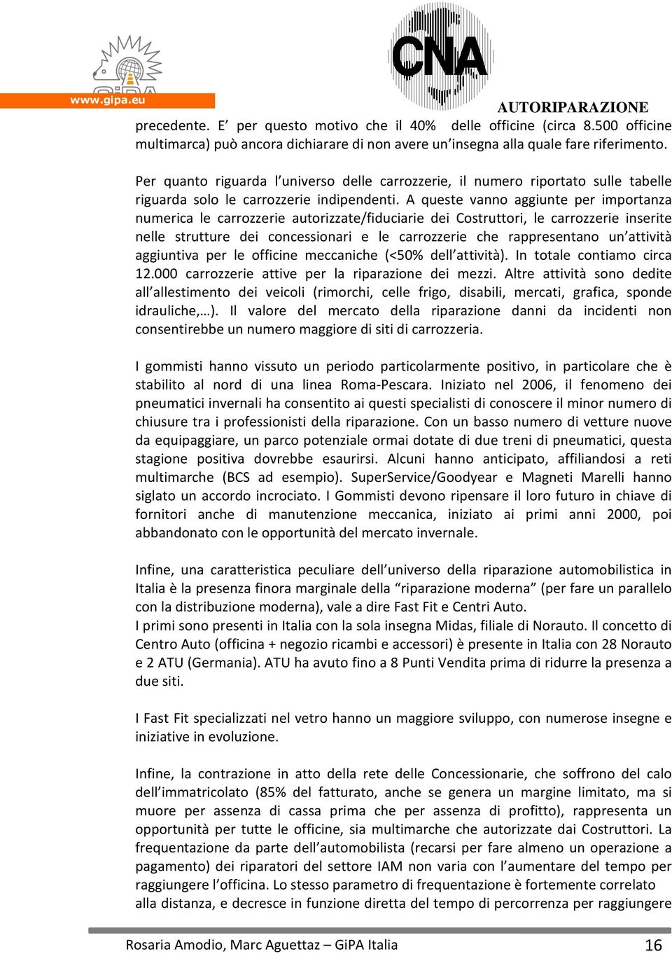 A queste vanno aggiunte per importanza numerica le carrozzerie autorizzate/fiduciarie dei Costruttori, le carrozzerie inserite nelle strutture dei concessionari e le carrozzerie che rappresentano un