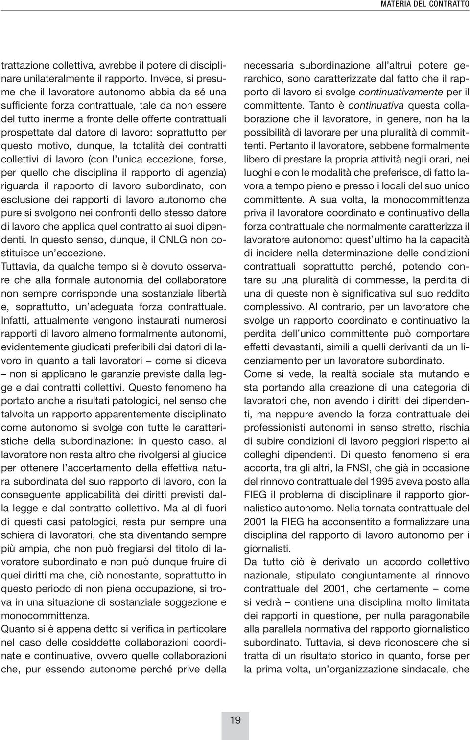 soprattutto per questo motivo, dunque, la totalità dei contratti collettivi di lavoro (con l unica eccezione, forse, per quello che disciplina il rapporto di agenzia) riguarda il rapporto di lavoro