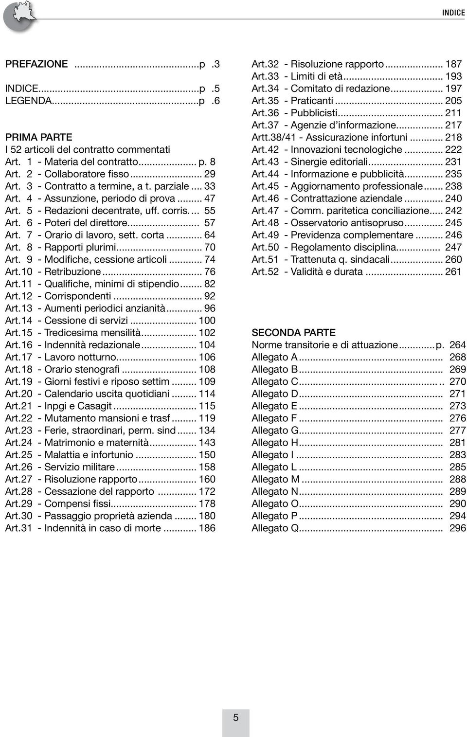 7 - Orario di lavoro, sett. corta... 64 Art. 8 - Rapporti plurimi... 70 Art. 9 - Modifiche, cessione articoli... 74 Art. 10 - Retribuzione... 76 Art. 11 - Qualifiche, minimi di stipendio... 82 Art.