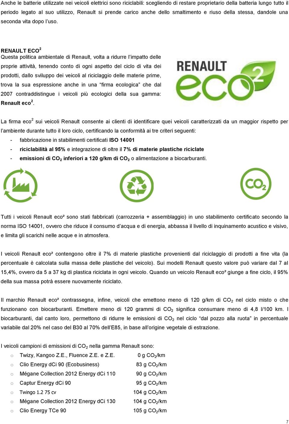 RENAULT ECO 2 Questa politica ambientale di Renault, volta a ridurre l impatto delle proprie attività, tenendo conto di ogni aspetto del ciclo di vita dei prodotti, dallo sviluppo dei veicoli al