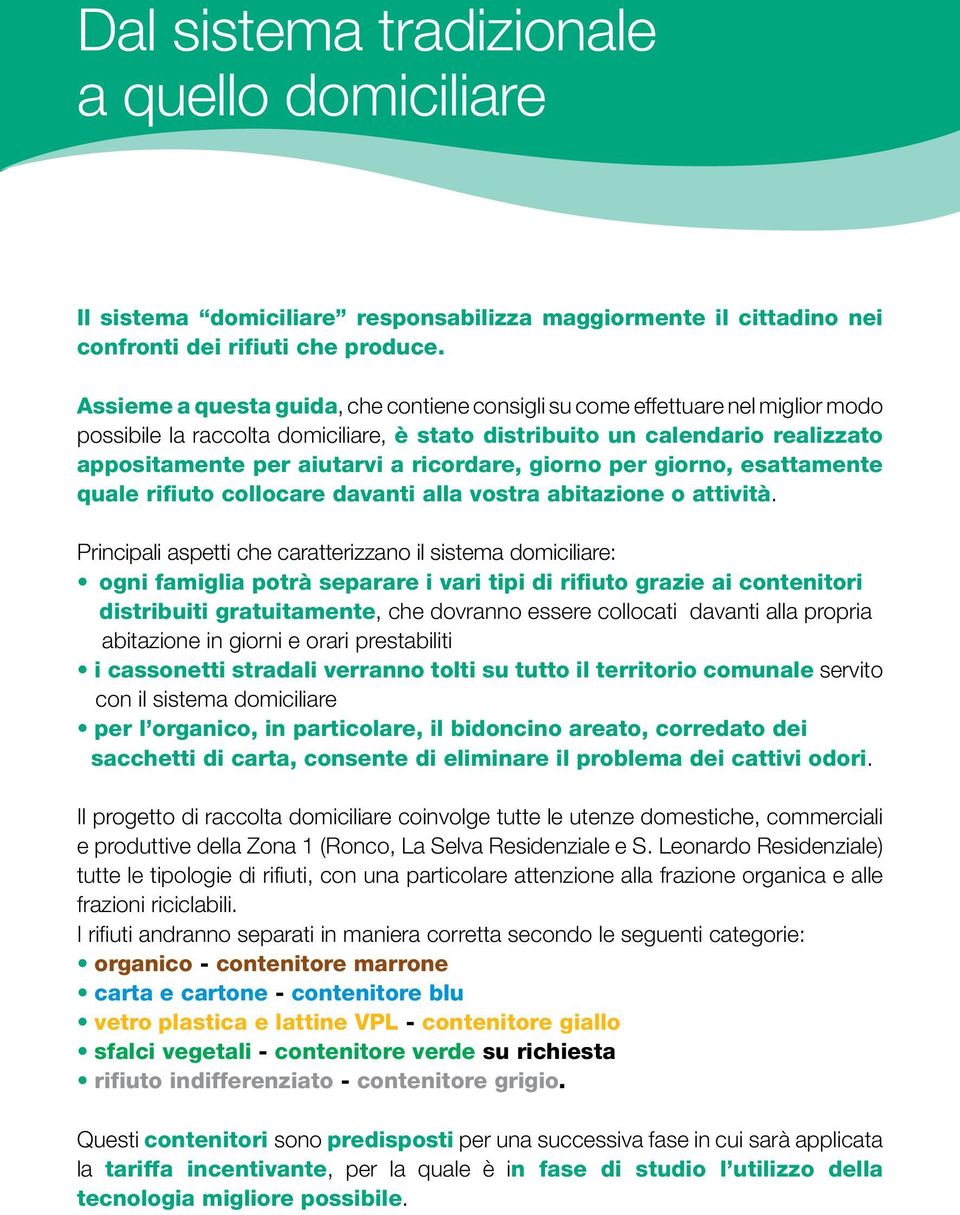 ricordare, giorno per giorno, esattamente quale rifiuto collocare davanti alla vostra abitazione o attività.