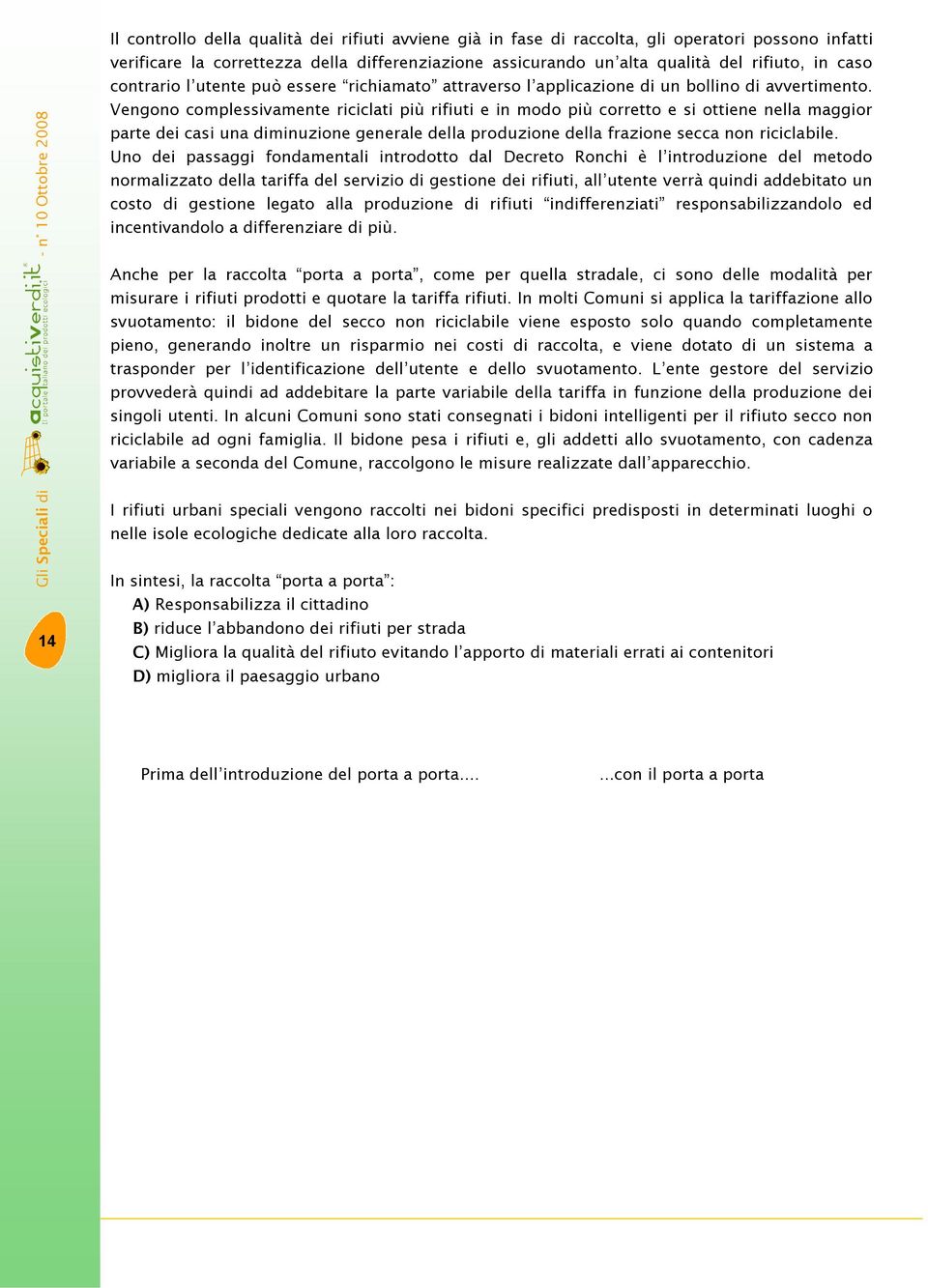 Vengono complessivamente riciclati più rifiuti e in modo più corretto e si ottiene nella maggior parte dei casi una diminuzione generale della produzione della frazione secca non riciclabile.