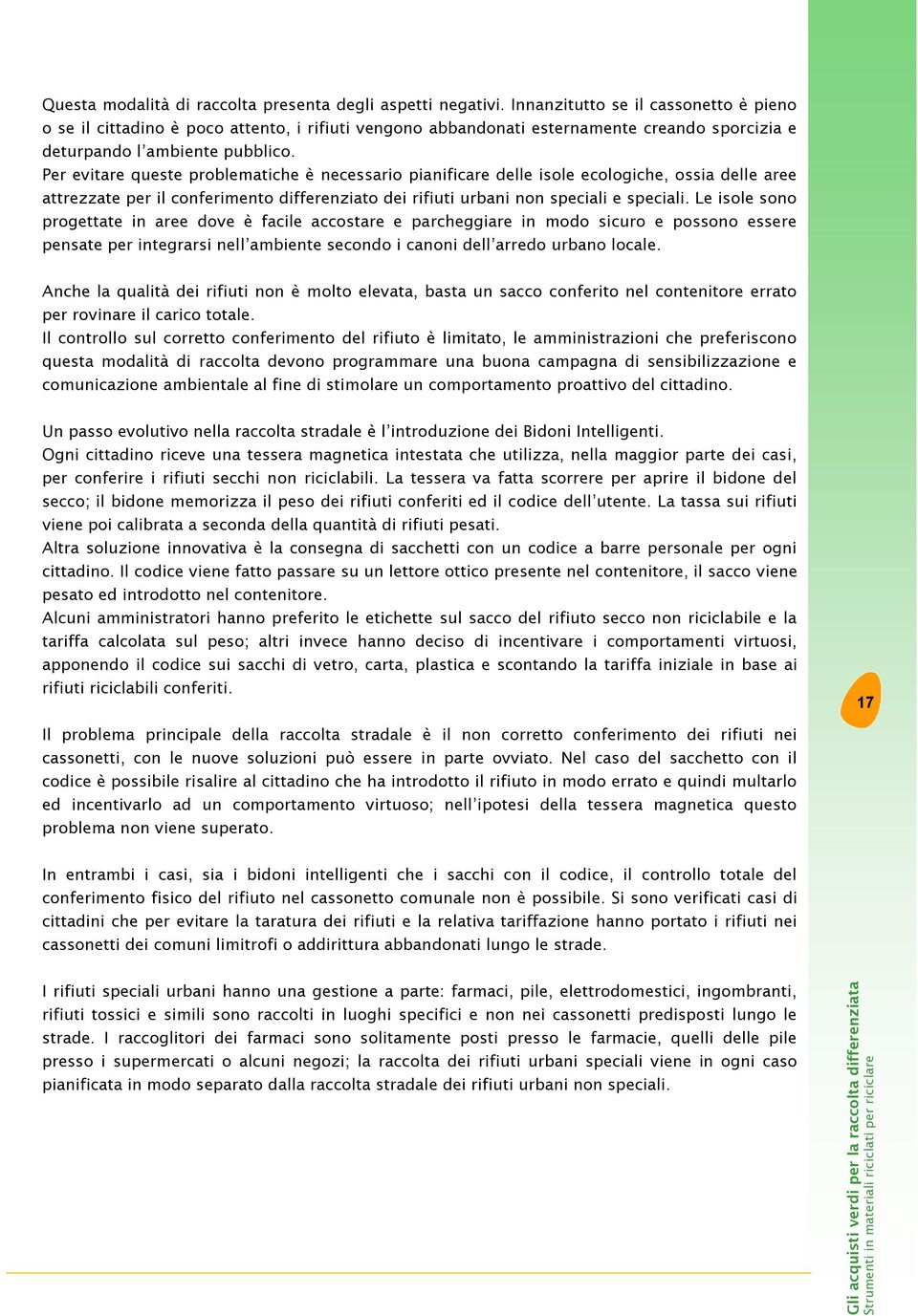 Per evitare queste problematiche è necessario pianificare delle isole ecologiche, ossia delle aree attrezzate per il conferimento differenziato dei rifiuti urbani non speciali e speciali.