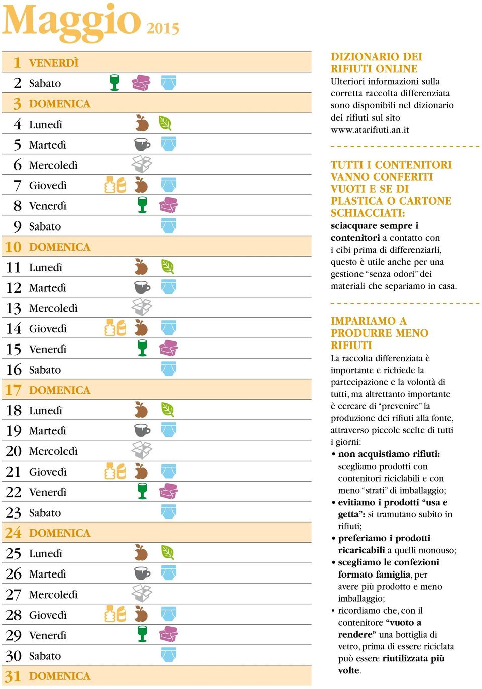 it TUTTI I CONTENITORI VANNO CONFERITI VUOTI E SE DI PLASTICA O CARTONE SCHIACCIATI: sciacquare sempre i contenitori a contatto con i cibi prima di differenziarli, questo è utile anche per una