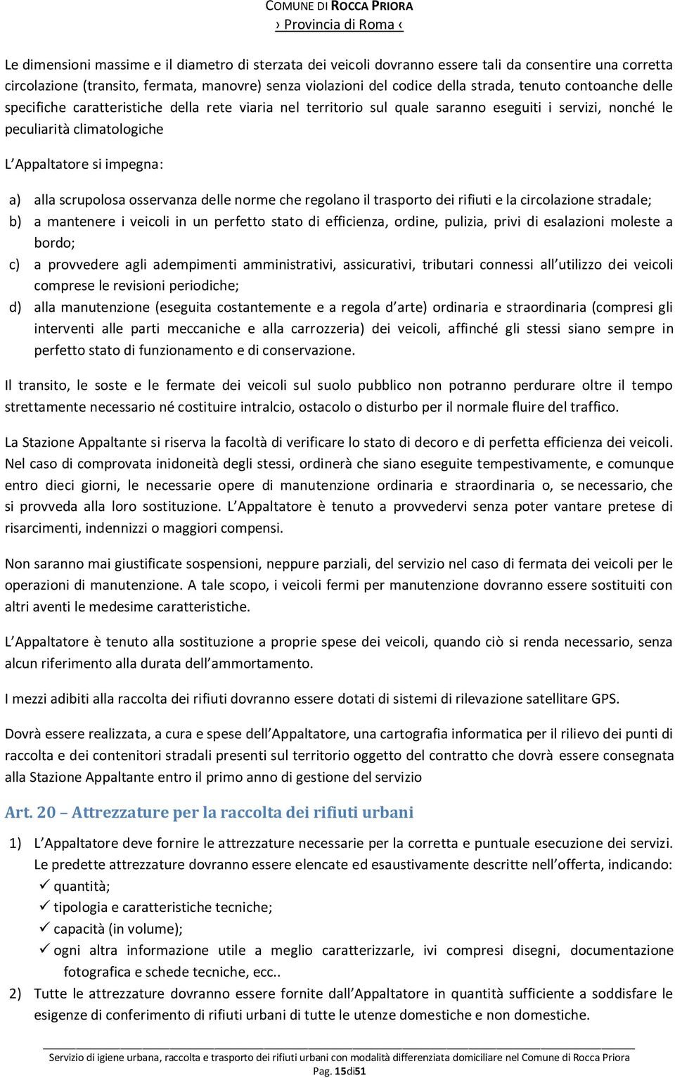 osservanza delle norme che regolano il trasporto dei rifiuti e la circolazione stradale; b) a mantenere i veicoli in un perfetto stato di efficienza, ordine, pulizia, privi di esalazioni moleste a