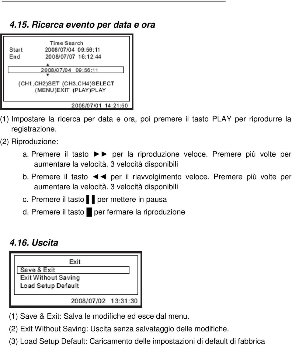 Premere più volte per aumentare la velocità. 3 velocità disponibili c. Premere il tasto per mettere in pausa d. Premere il tasto per fermare la riproduzione 4.16.