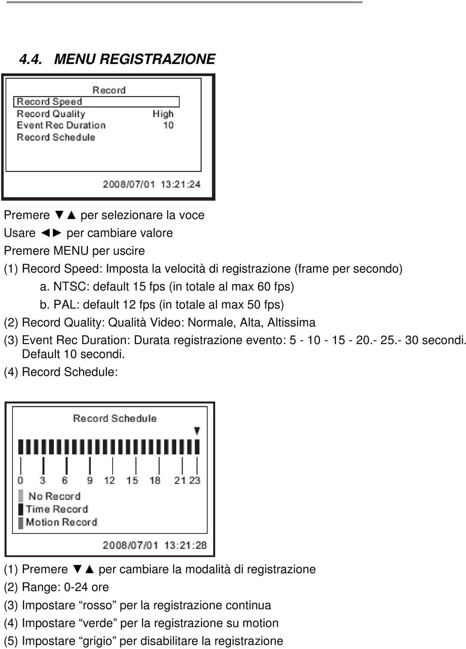 PAL: default 12 fps (in totale al max 50 fps) (2) Record Quality: Qualità Video: Normale, Alta, Altissima (3) Event Rec Duration: Durata registrazione evento: 5-10 - 15-20.