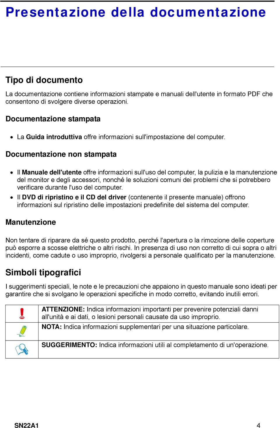 Documentazione non stampata Il Manuale dell'utente offre informazioni sull'uso del computer, la pulizia e la manutenzione del monitor e degli accessori, nonché le soluzioni comuni dei problemi che si