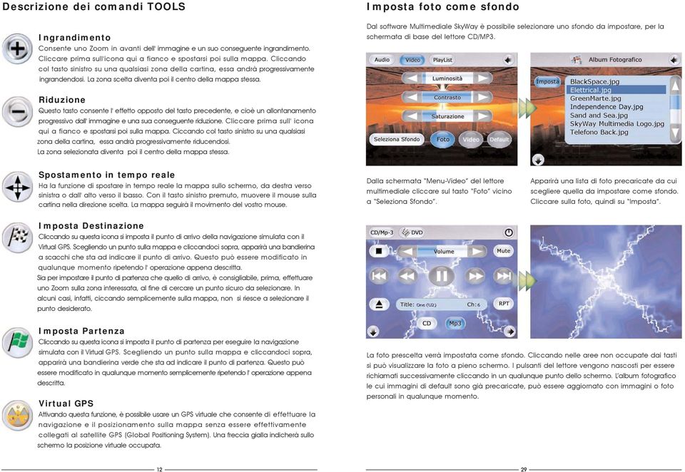 Imposta foto come sfondo Dal software Multimediale SkyWay è possibile selezionare uno sfondo da impostare, per la schermata di base del lettore CD/MP3.