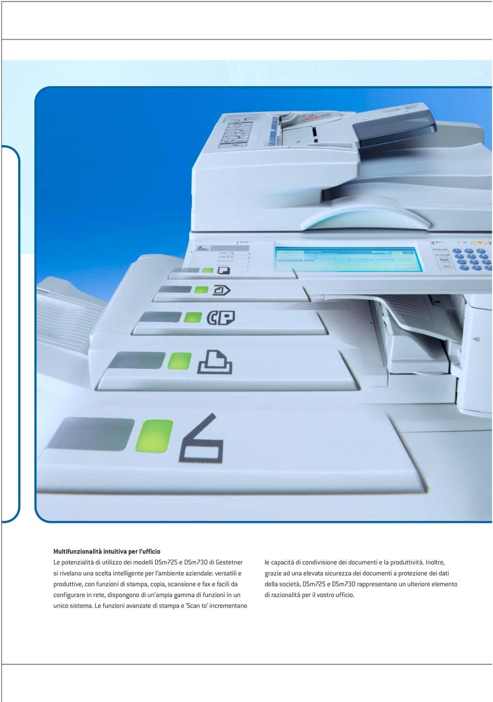 funzioni in un unico sistema. Le funzioni avanzate di stampa e Scan to incrementano le capacità di condivisione dei documenti e la produttività.