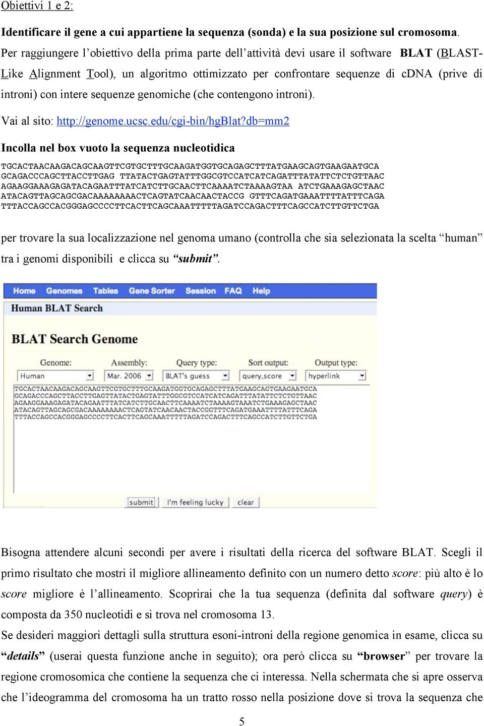 intere sequenze genomiche (che contengono introni). Vai al sito: http://genome.ucsc.edu/cgi-bin/hgblat?