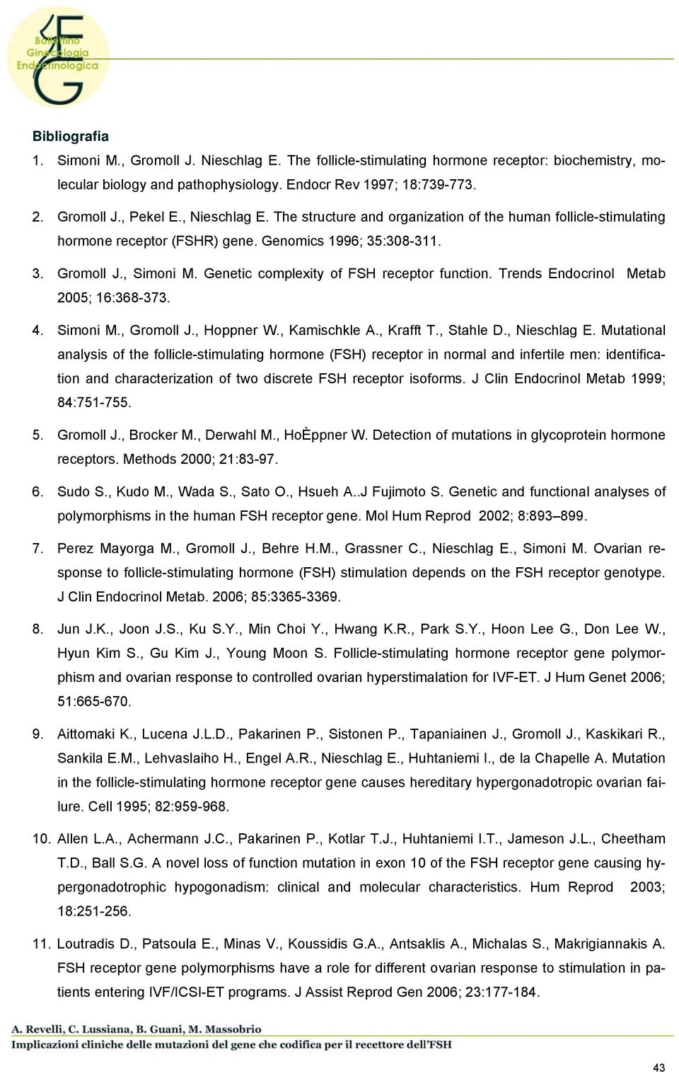 Genetic complexity of FSH receptor function. Trends Endocrinol Metab 2005; 16:368-373. 4. Simoni M., Gromoll J., Hoppner W., Kamischkle A., Krafft T., Stahle D., Nieschlag E.