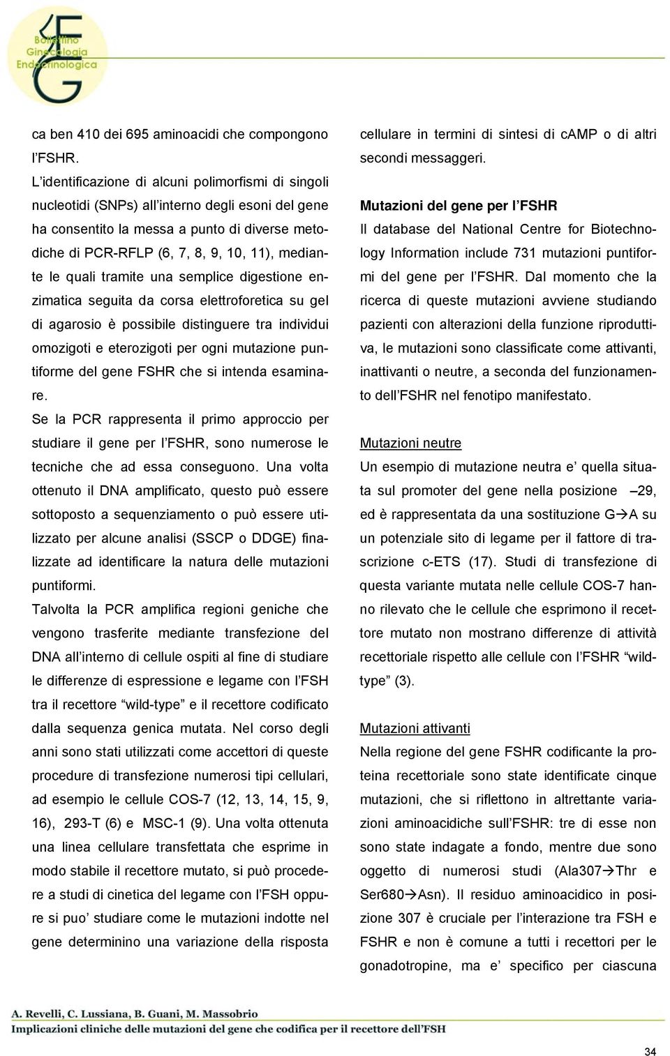 le quali tramite una semplice digestione enzimatica seguita da corsa elettroforetica su gel di agarosio è possibile distinguere tra individui omozigoti e eterozigoti per ogni mutazione puntiforme del