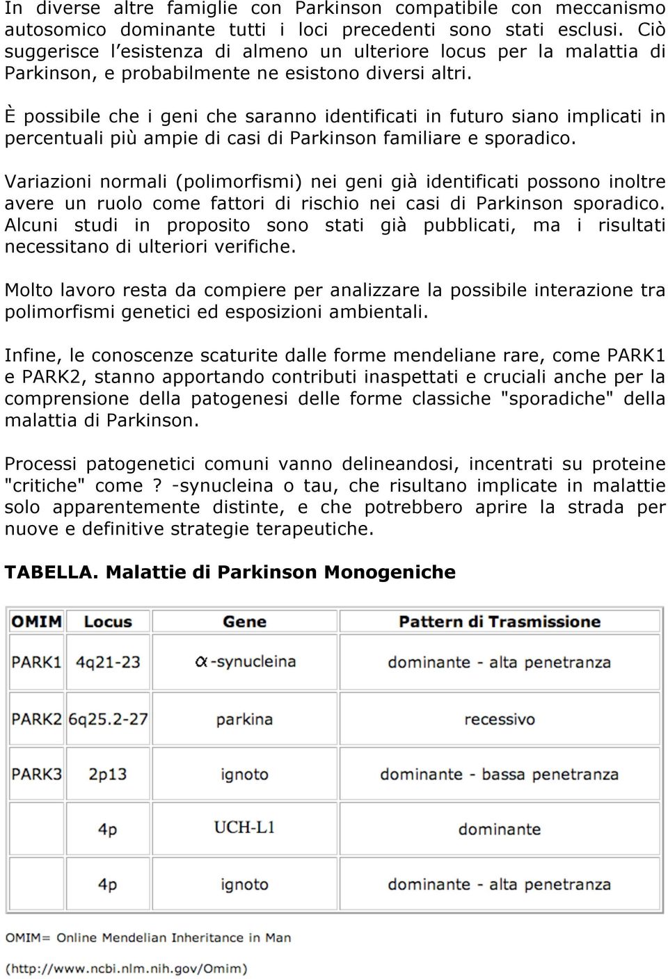 È possibile che i geni che saranno identificati in futuro siano implicati in percentuali più ampie di casi di Parkinson familiare e sporadico.