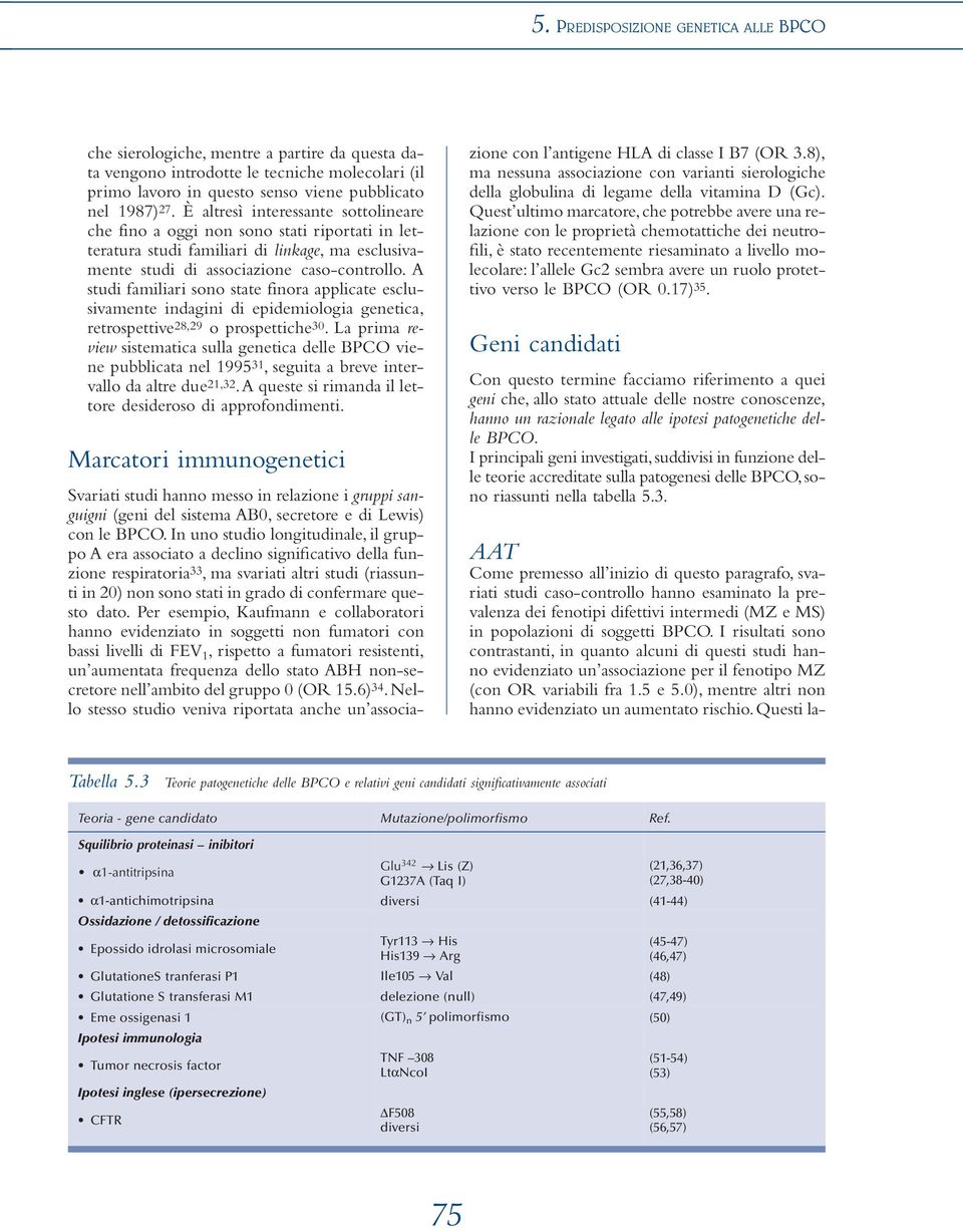 A studi familiari sono state finora applicate esclusivamente indagini di epidemiologia genetica, retrospettive 28,29 o prospettiche 30.