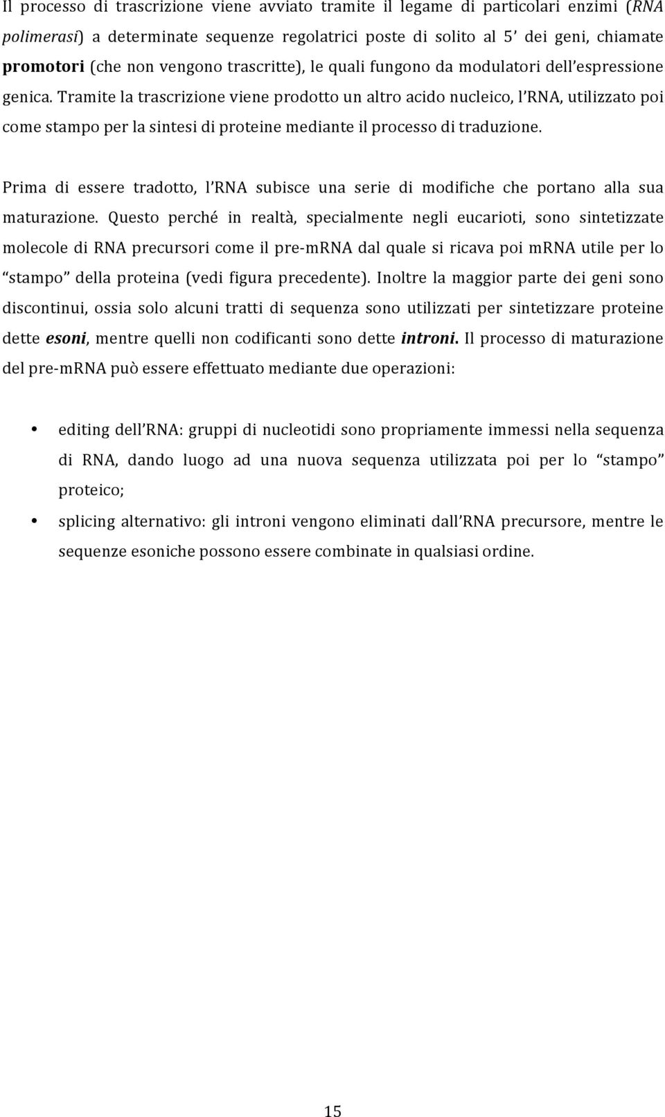 Tramite la trascrizione viene prodotto un altro acido nucleico, l RNA, utilizzato poi come stampo per la sintesi di proteine mediante il processo di traduzione.