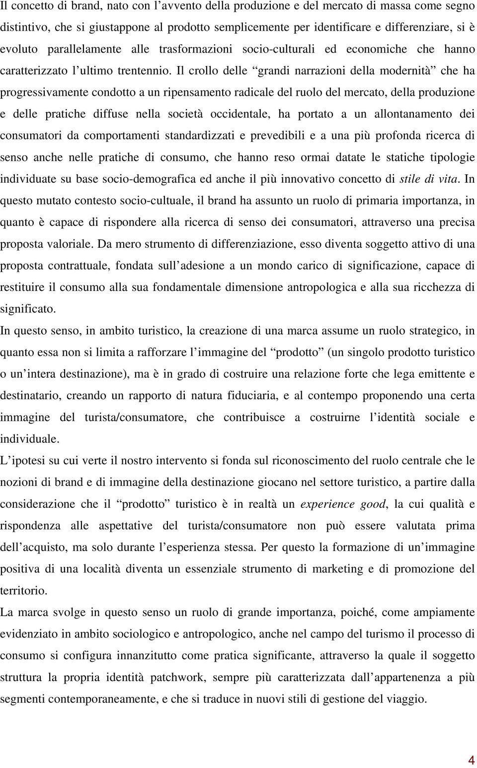 Il crollo delle grandi narrazioni della modernità che ha progressivamente condotto a un ripensamento radicale del ruolo del mercato, della produzione e delle pratiche diffuse nella società