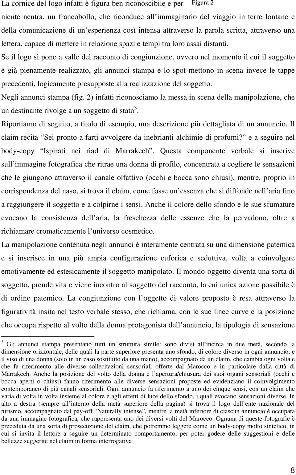 Se il logo si pone a valle del racconto di congiunzione, ovvero nel momento il cui il soggetto è già pienamente realizzato, gli annunci stampa e lo spot mettono in scena invece le tappe precedenti,