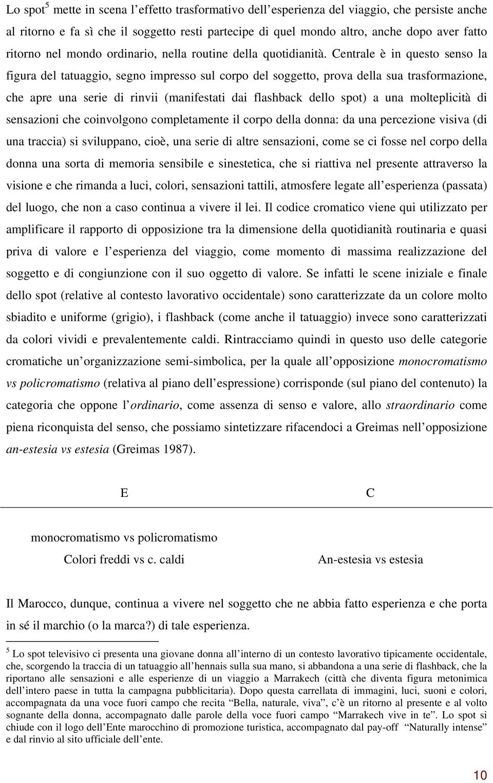 Centrale è in questo senso la figura del tatuaggio, segno impresso sul corpo del soggetto, prova della sua trasformazione, che apre una serie di rinvii (manifestati dai flashback dello spot) a una