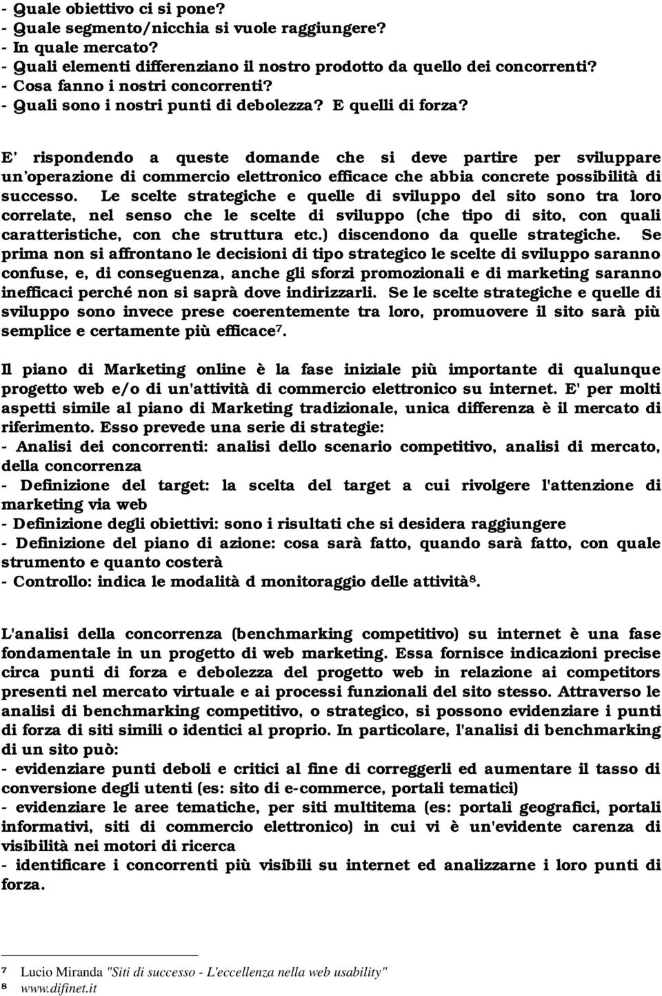 E rispondendo a queste domande che si deve partire per sviluppare un operazione di commercio elettronico efficace che abbia concrete possibilità di successo.