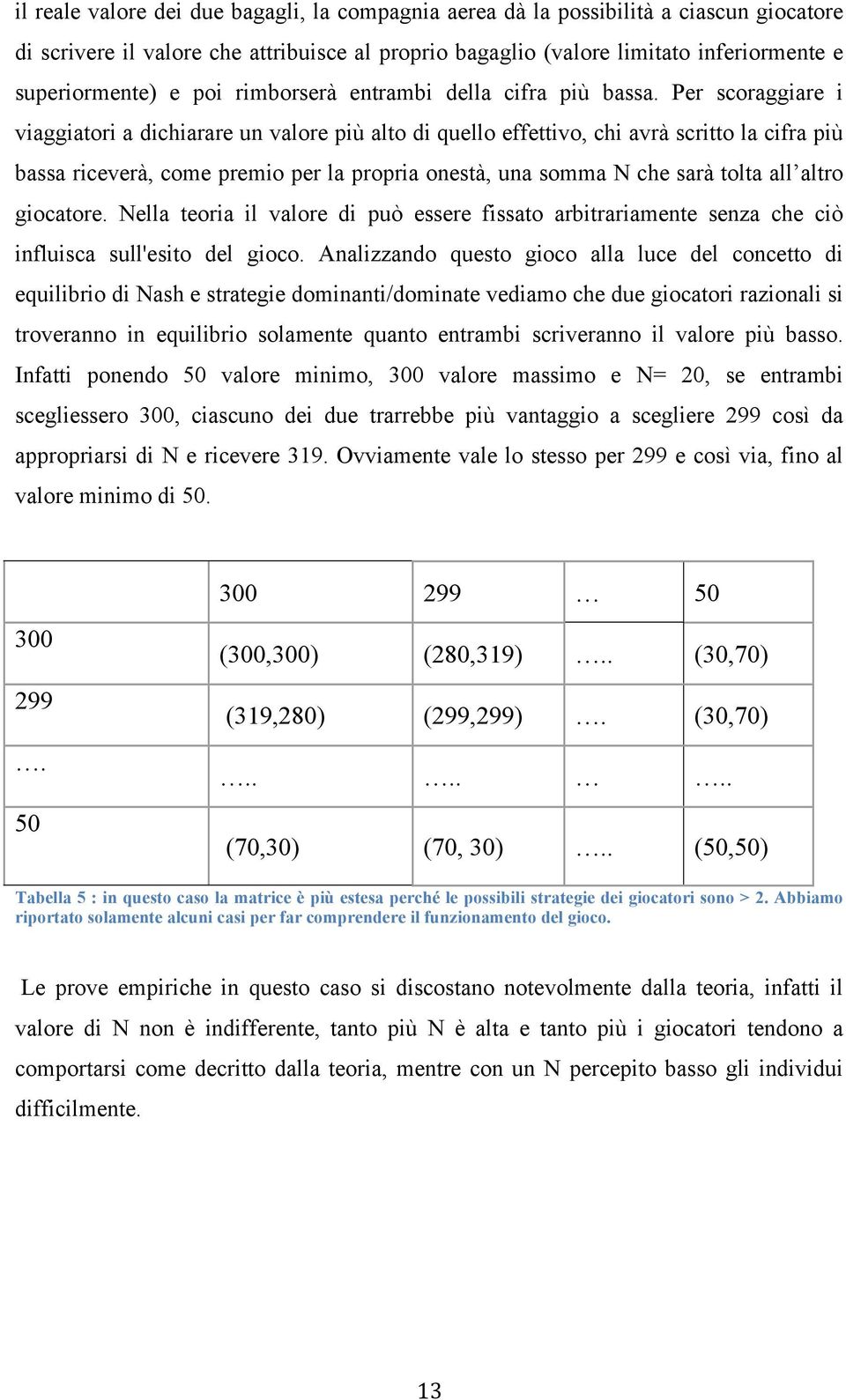 Per scoraggiare i viaggiatori a dichiarare un valore più alto di quello effettivo, chi avrà scritto la cifra più bassa riceverà, come premio per la propria onestà, una somma N che sarà tolta all