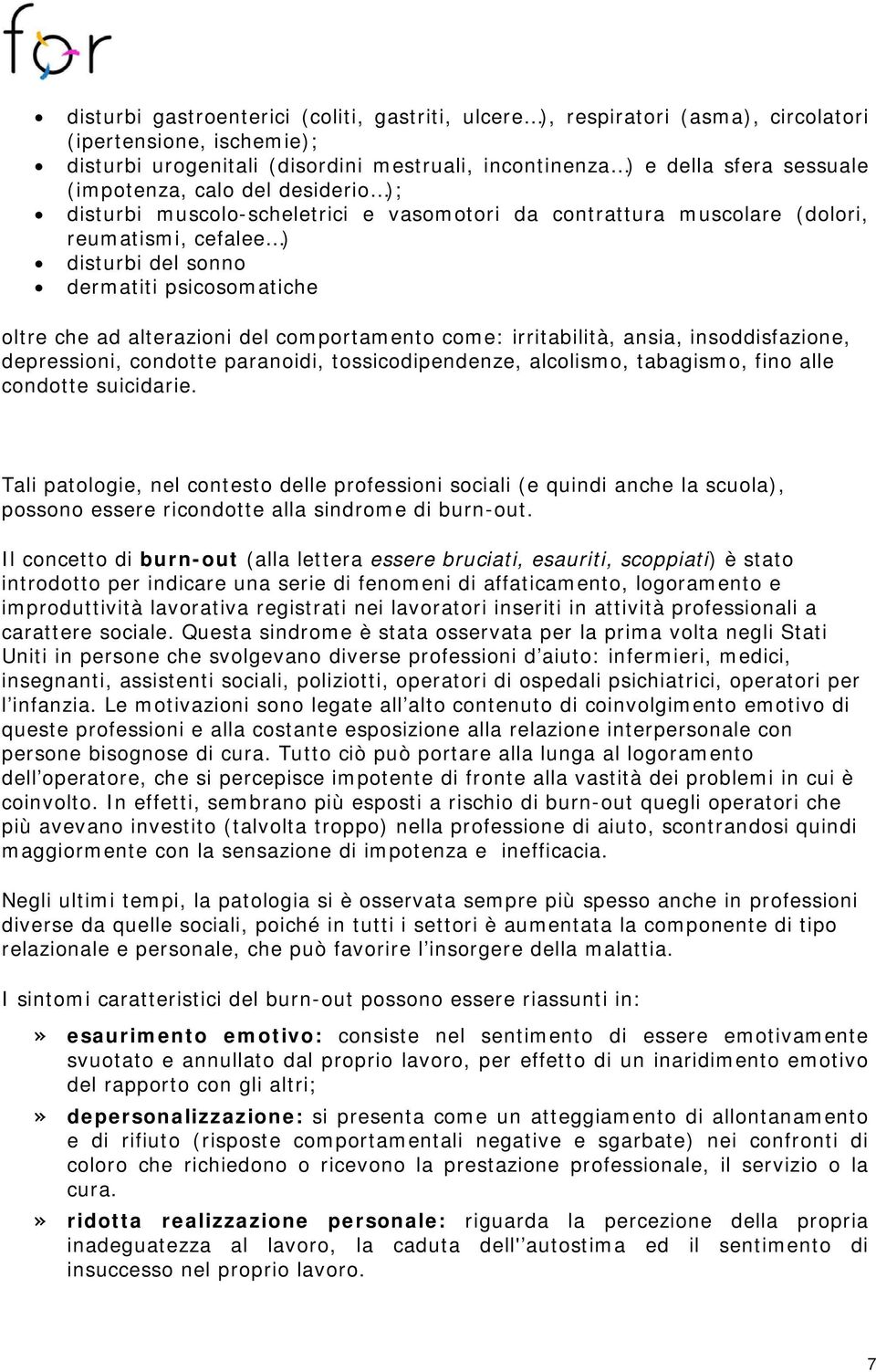 alterazioni del comportamento come: irritabilità, ansia, insoddisfazione, depressioni, condotte paranoidi, tossicodipendenze, alcolismo, tabagismo, fino alle condotte suicidarie.