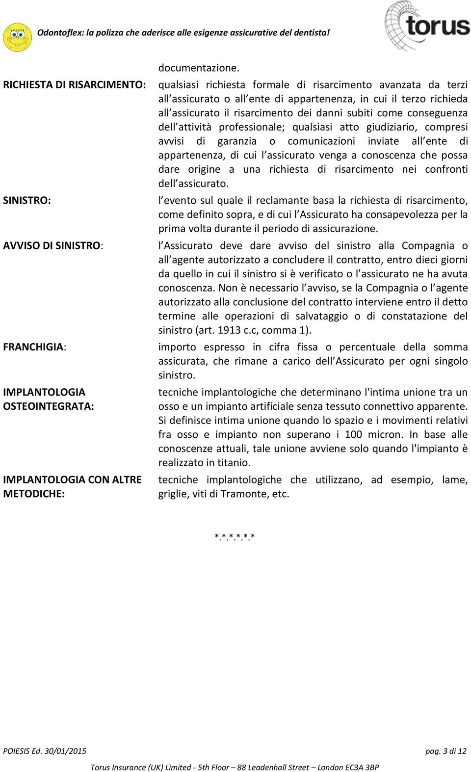 attività professionale; qualsiasi atto giudiziario, compresi avvisi di garanzia o comunicazioni inviate all ente di appartenenza, di cui l assicurato venga a conoscenza che possa dare origine a una