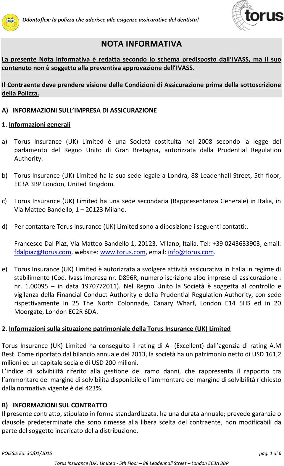 Informazioni generali a) Torus Insurance (UK) Limited è una Società costituita nel 2008 secondo la legge del parlamento del Regno Unito di Gran Bretagna, autorizzata dalla Prudential Regulation