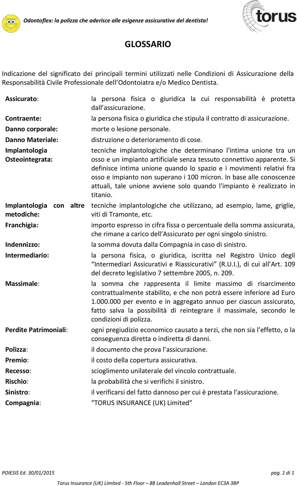 Polizza: Premio: Recesso: Rischio: Sinistro: Compagnia: la persona fisica o giuridica la cui responsabilità è protetta dall assicurazione.