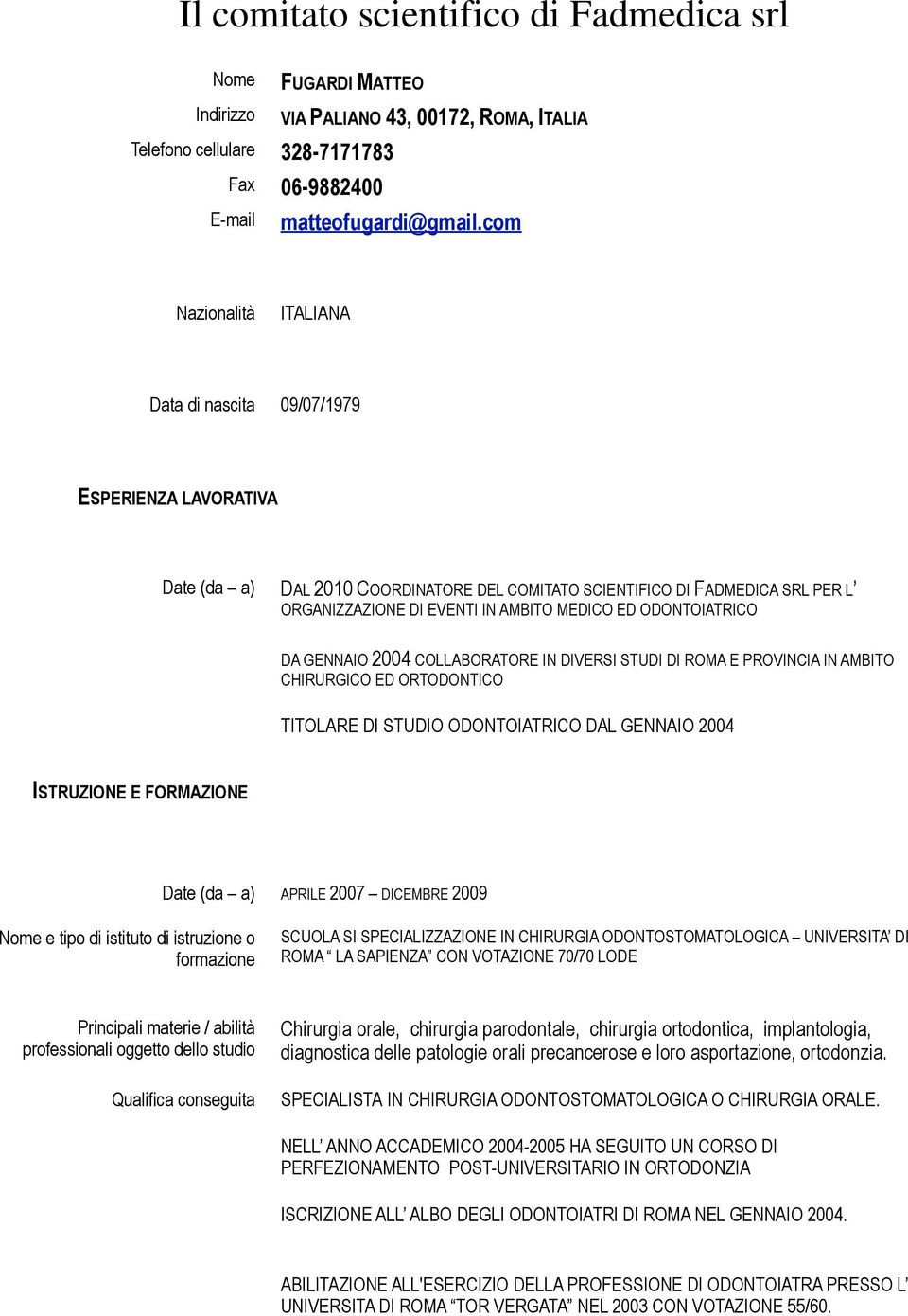 ED ODONTOIATRICO DA GENNAIO 2004 COLLABORATORE IN DIVERSI STUDI DI ROMA E PROVINCIA IN AMBITO CHIRURGICO ED ORTODONTICO TITOLARE DI STUDIO ODONTOIATRICO DAL GENNAIO 2004 ISTRUZIONE E FORMAZIONE Date