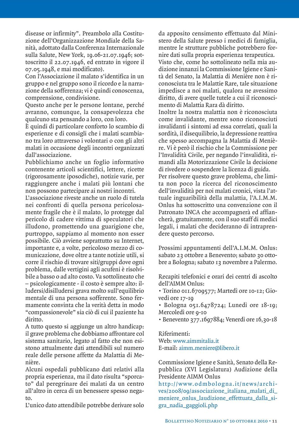 Con l Associazione il malato s identifica in un gruppo e nel gruppo sono il ricordo e la narrazione della sofferenza; vi è quindi conoscenza, comprensione, condivisione.