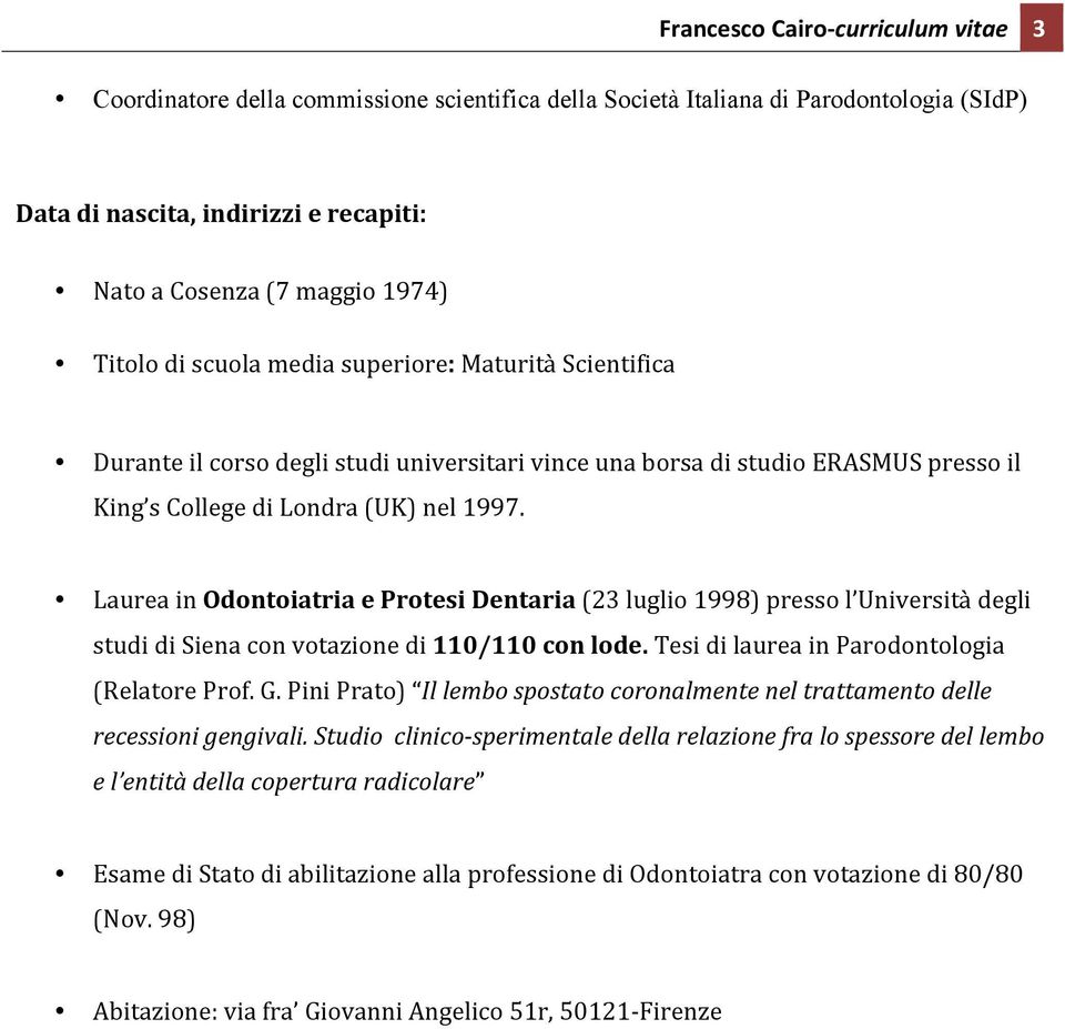 Laurea in Odontoiatria e Protesi Dentaria (23 luglio 1998) presso l Università degli studi di Siena con votazione di 110/110 con lode. Tesi di laurea in Parodontologia (Relatore Prof. G.