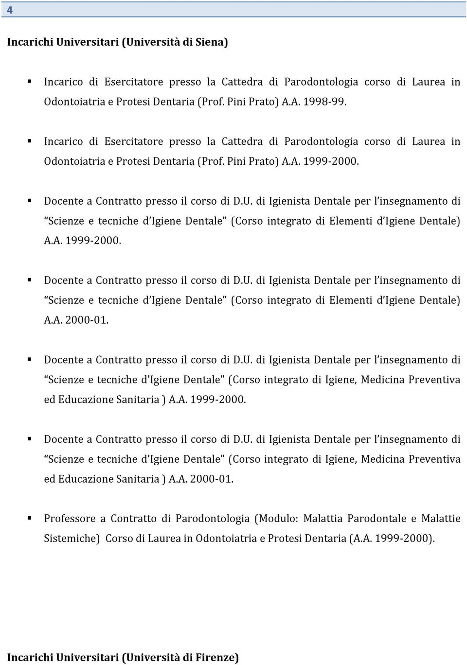 di Igienista Dentale per l insegnamento di Scienze e tecniche d Igiene Dentale (Corso integrato di Elementi d Igiene Dentale) A.A. 1999-2000. Docente a Contratto presso il corso di D.U.