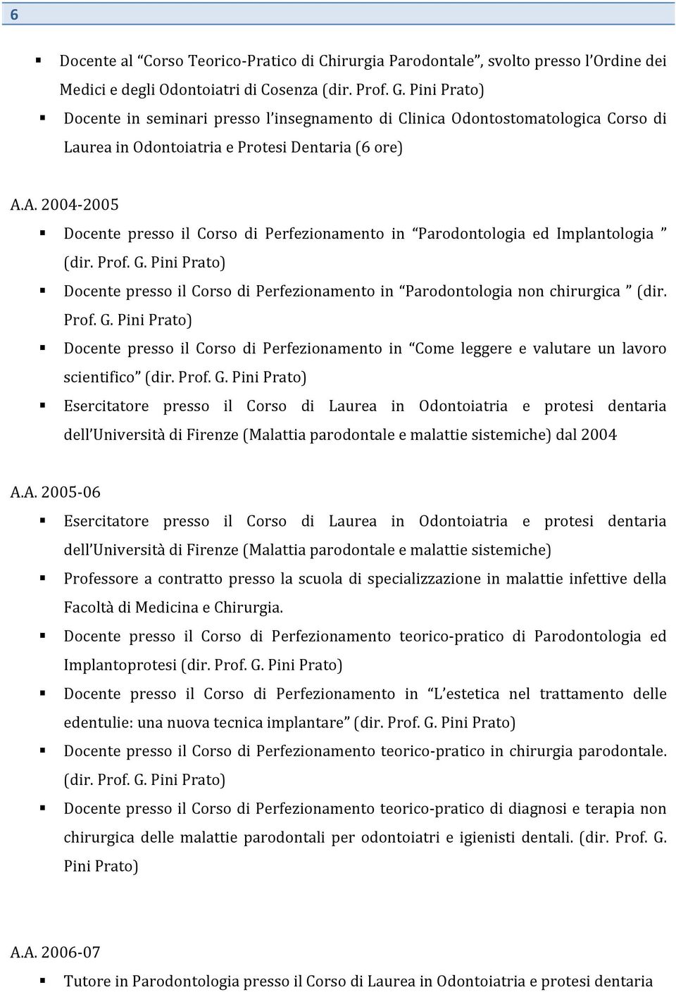 A. 2004-2005 Docente presso il Corso di Perfezionamento in Parodontologia ed Implantologia (dir. Prof. G. Pini Prato) Docente presso il Corso di Perfezionamento in Parodontologia non chirurgica (dir.