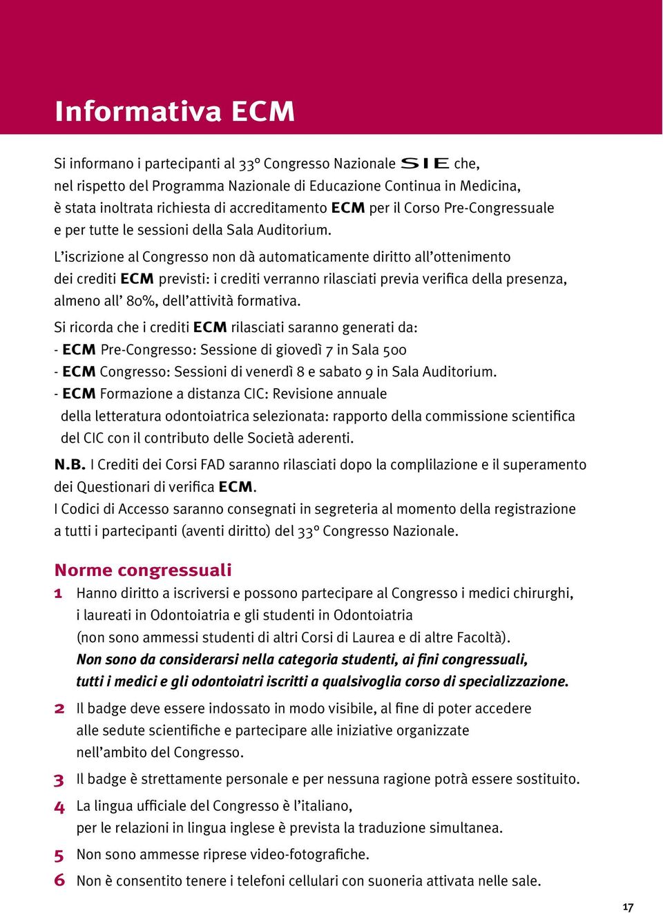 L iscrizione al Congresso non dà automaticamente diritto all ottenimento dei crediti ECM previsti: i crediti verranno rilasciati previa verifica della presenza, almeno all 80%, dell attività