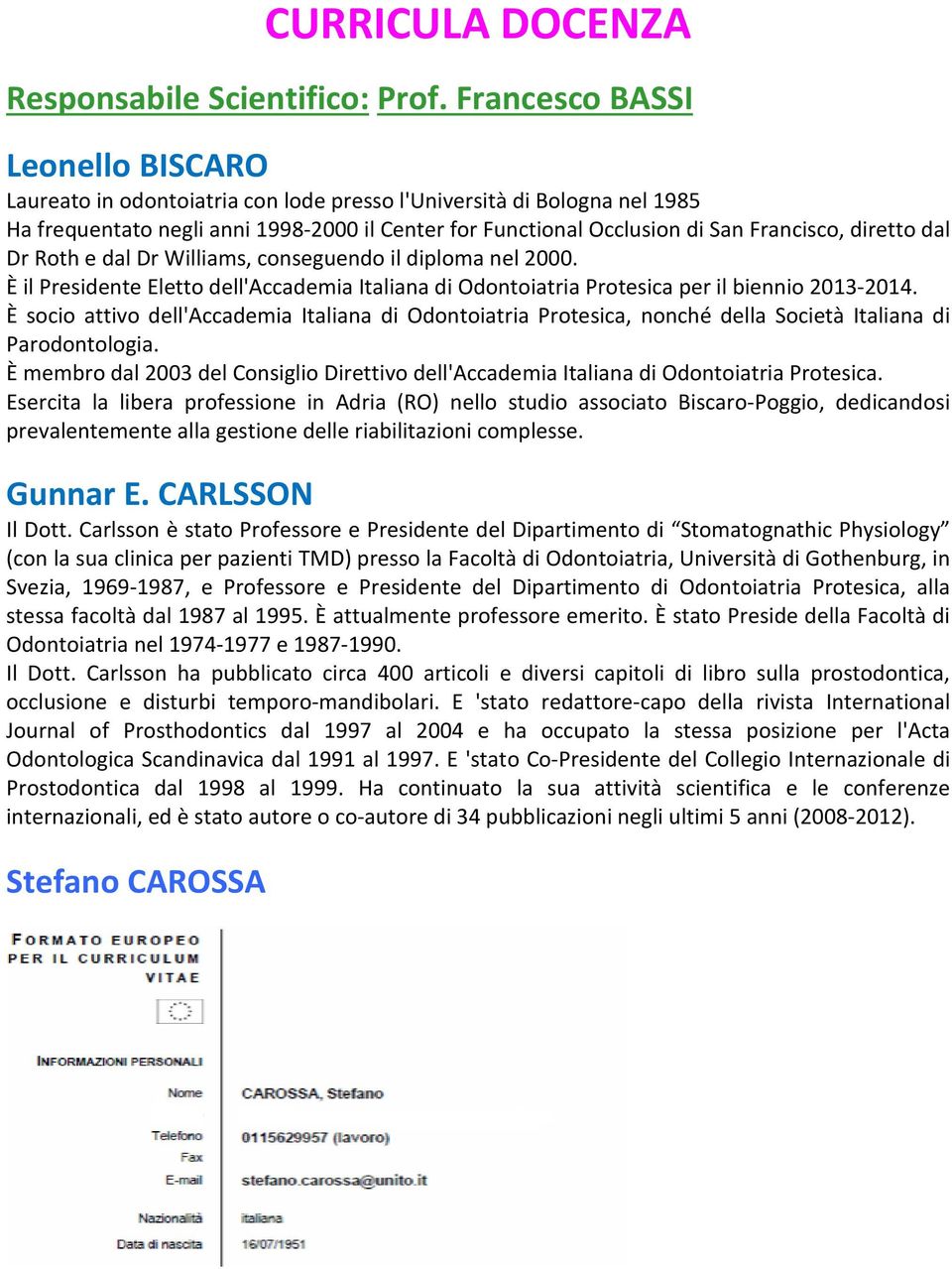 diretto dal Dr Roth e dal Dr Williams, conseguendo il diploma nel 2000. È il Presidente Eletto dell'accademia Italiana di Odontoiatria Protesica per il biennio 2013-2014.