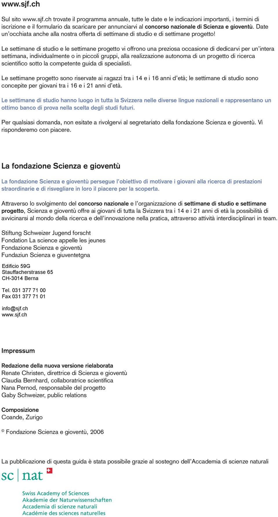 Le settimane di studio e le settimane progetto vi offrono una preziosa occasione di dedicarvi per un intera settimana, individualmente o in piccoli gruppi, alla realizzazione autonoma di un progetto