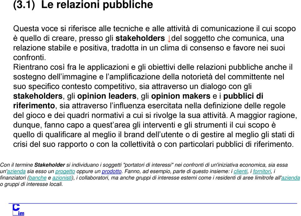 Rientrano così fra le applicazioni e gli obiettivi delle relazioni pubbliche anche il sostegno dell immagine e l amplificazione della notorietà del committente nel suo specifico contesto competitivo,