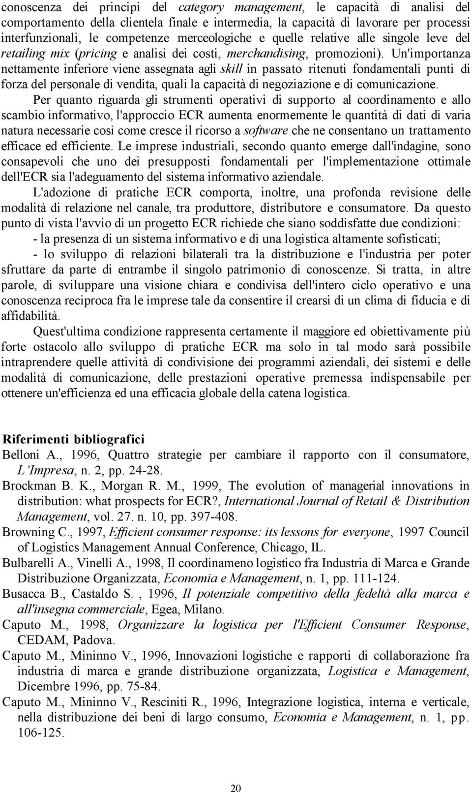 Un'importanza nettamente inferiore viene assegnata agli skill in passato ritenuti fondamentali punti di forza del personale di vendita, quali la capacità di negoziazione e di comunicazione.