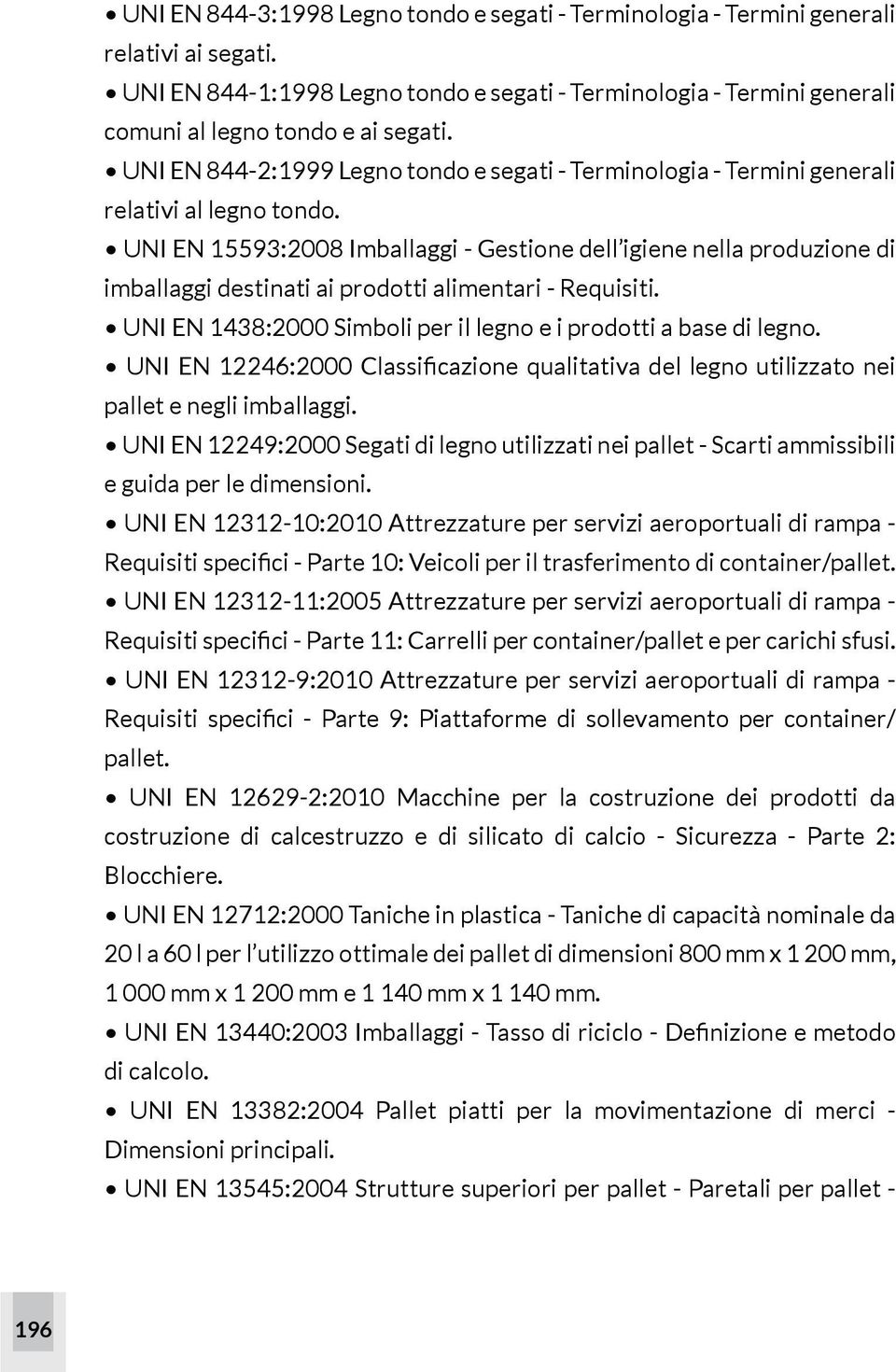 UNI EN 15593:2008 Imballaggi - Gestione dell igiene nella produzione di imballaggi destinati ai prodotti alimentari - Requisiti. UNI EN 1438:2000 Simboli per il legno e i prodotti a base di legno.