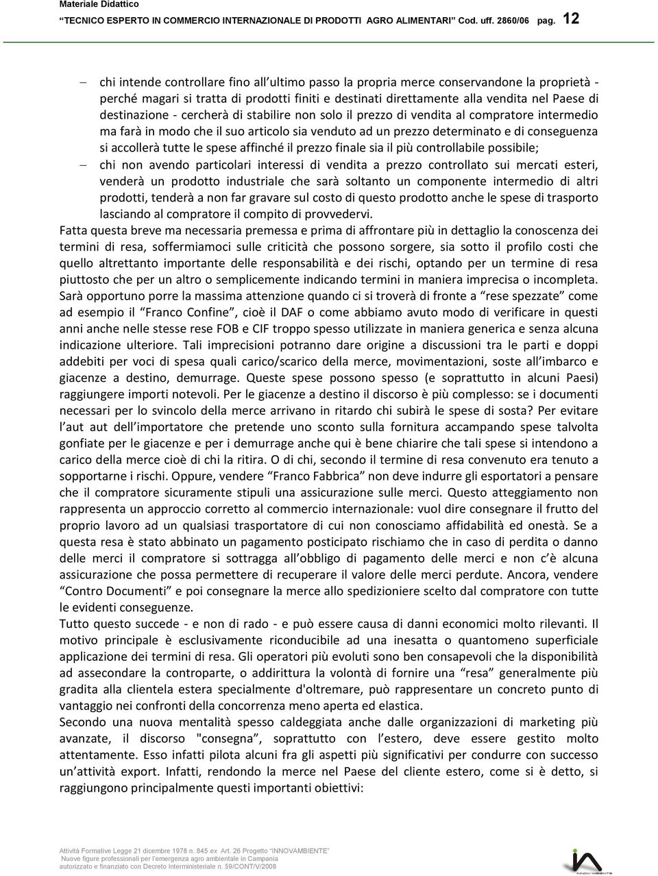 destinazione - cercherà di stabilire non solo il prezzo di vendita al compratore intermedio ma farà in modo che il suo articolo sia venduto ad un prezzo determinato e di conseguenza si accollerà